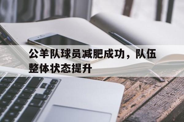 星空体育-关于公羊队球员减肥成功，队伍整体状态提升的信息