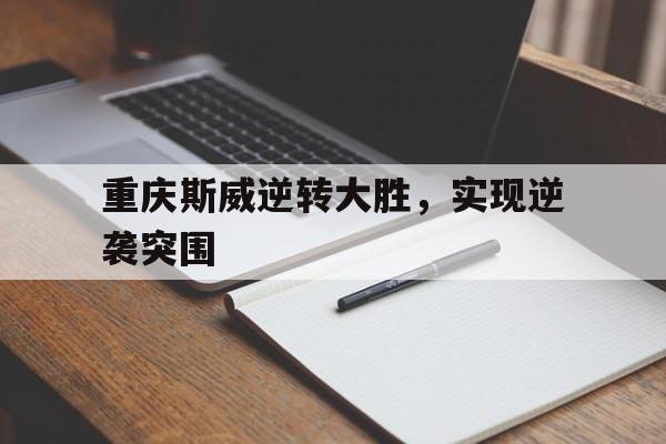 星空体育-重庆斯威逆转大胜，实现逆袭突围的简单介绍